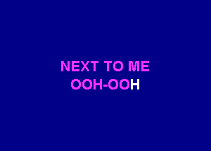 NEXT TO ME

OOH-OOH
