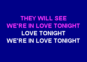 THEY WILL SEE
WE'RE IN LOVE TONIGHT
LOVE TONIGHT
WE'RE IN LOVE TONIGHT