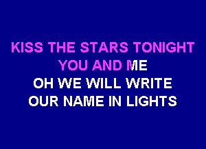 KISS THE STARS TONIGHT
YOU AND ME
0H WE WILL WRITE
OUR NAME IN LIGHTS