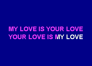 MY LOVE IS YOUR LOVE

YOUR LOVE IS MY LOVE