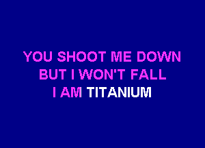 YOU SHOOT ME DOWN

BUT I WON'T FALL
I AM TITANIUM