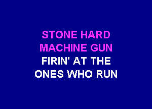 STONE HARD
MACHINE GUN

FIRIN' AT THE
ONES WHO RUN