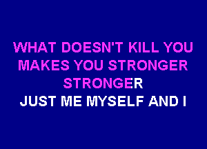 WHAT DOESN'T KILL YOU
MAKES YOU STRONGER
STRONGER
JUST ME MYSELF AND I