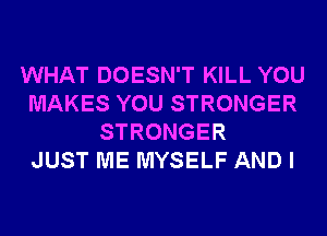 WHAT DOESN'T KILL YOU
MAKES YOU STRONGER
STRONGER
JUST ME MYSELF AND I