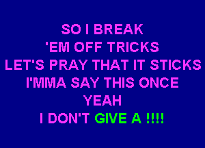 SO I BREAK
'EM OFF TRICKS
LET'S PRAY THAT IT STICKS
I'MMA SAY THIS ONCE
YEAH
I DON'T GIVE A !!!!