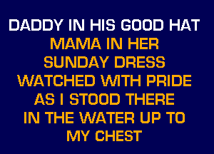 DADDY IN HIS GOOD HAT
MAMA IN HER
SUNDAY DRESS
WATCHED WITH PRIDE
AS I STOOD THERE

IN THE WATER UP TO
MY CHEST