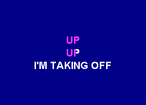 UP

UP
I'M TAKING OFF