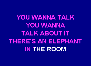 YOU WANNA TALK
YOU WANNA
TALK ABOUT IT
THERE'S AN ELEPHANT
IN THE ROOM