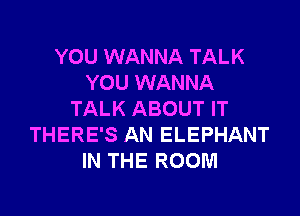 YOU WANNA TALK
YOU WANNA
TALK ABOUT IT
THERE'S AN ELEPHANT
IN THE ROOM