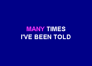 MANY TIMES

I'VE BEEN TOLD