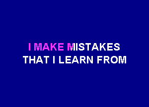 I MAKE MISTAKES

THAT I LEARN FROM