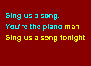 Sing us a song,
You're the piano man

Sing us a song tonight