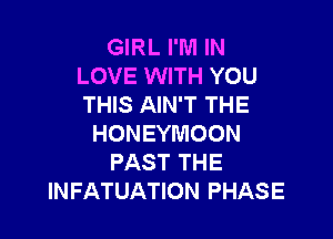 GIRL I'M IN
LOVE WITH YOU
THIS AIN'T THE

HONEYMOON
PAST THE
INFATUATION PHASE