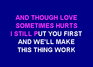AND THOUGH LOVE
SOMETIMES HURTS
ISTILL PUT YOU FIRST
AND WE'LL MAKE
THIS THING WORK

g