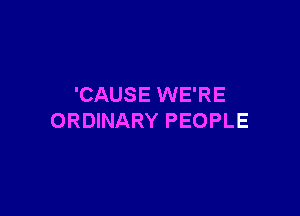 'CAUSE WE'RE

ORDINARY PEOPLE