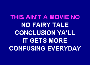 THIS AIN'T A MOVIE N0
N0 FAIRY TALE
CONCLUSION YA'LL
IT GETS MORE
CONFUSING EVERYDAY