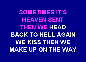 SOMETIMES IT'S
HEAVEN SENT
THEN WE HEAD
BACK TO HELL AGAIN
WE KISS THEN WE
MAKE UP ON THE WAY