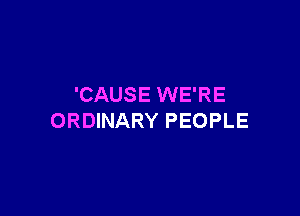 'CAUSE WE'RE

ORDINARY PEOPLE