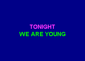 TONIGHT

WE ARE YOUNG