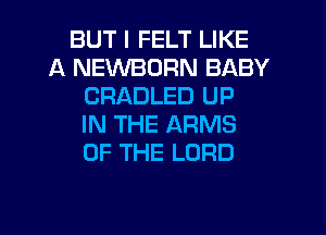 BUT I FELT LIKE
A NEWBDRN BABY
CRADLED UP
IN THE ARMS
OF THE LORD