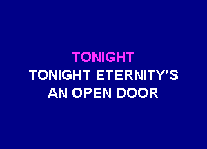 TONIGHT

TONIGHT ETERNITY,S
AN OPEN DOOR