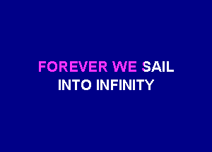 FOREVER WE SAIL

INTO INFINITY