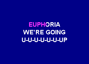 EUPHORIA

WE,RE GOING
U-U-U-U-U-U-UP