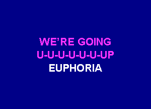 WERE GOING

U-U-U-U-U-U-UP
EUPHORIA