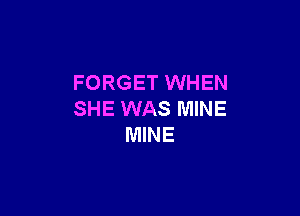 FORGET WHEN

SHE WAS MINE
MINE