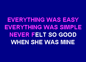 EVERYTHING WAS EASY
EVERYTHING WAS SIMPLE
NEVER FELT SO GOOD
WHEN SHE WAS MINE