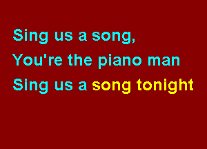 Sing us a song,
You're the piano man

Sing us a song tonight