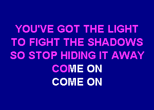 YOU'VE GOT THE LIGHT
TO FIGHT THE SHADOWS
SO STOP HIDING IT AWAY

COME ON
COME ON