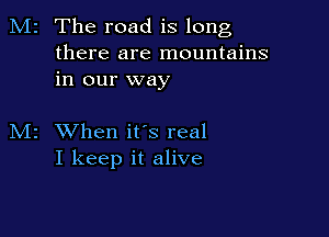 M2 The road is long
there are mountains
in our way

M2 When ifs real
I keep it alive