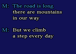 M2 The road is long

there are mountains
in our way

But we climb
a step every day