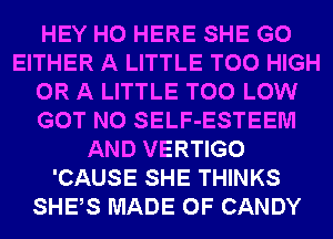 HEY HO HERE SHE G0
EITHER A LITTLE T00 HIGH
OR A LITTLE T00 LOW
GOT N0 SELF-ESTEEM
AND VERTIGO
'CAUSE SHE THINKS
SHES MADE OF CANDY