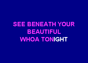 SEE BENEATH YOUR

BEAUTIFUL
WHOA TONIGHT
