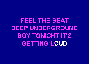 FEEL THE BEAT
DEEP UNDERGROUND
BOY TONIGHT IT'S
GETTING LOUD