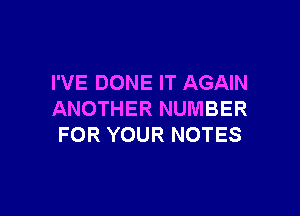 I'VE DONE IT AGAIN

ANOTHER NUMBER
FOR YOUR NOTES