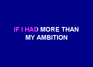 IF I HAD MORE THAN

MY AMBITION