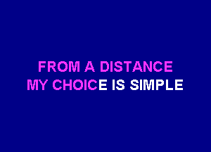 FROM A DISTANCE

MY CHOICE IS SIMPLE