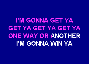 PM GONNA GET YA
GET YA GET YA GET YA

ONE WAY OR ANOTHER
PM GONNA WIN YA