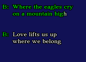 2 Where the eagles cry
on a mountain high

z Love lifts us up
where we belong,