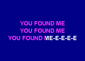 YOU FOUND ME

YOU FOUND ME
YOU FOUND ME-E-E-E-E