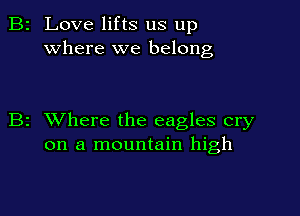 2 Love lifts us up
where we belong

z XVhere the eagles cry
on a mountain high