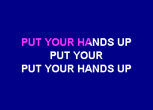 PUT YOUR HANDS UP

PUT YOUR
PUT YOUR HANDS UP