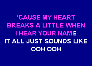 CAUSE MY HEART
BREAKS A LITTLE WHEN
I HEAR YOUR NAME
IT ALL JUST SOUNDS LIKE
OCH OCH