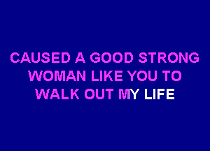 CAUSED A GOOD STRONG

WOMAN LIKE YOU TO
WALK OUT MY LIFE