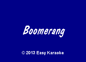 Boomerang

Q) 2013 Easy Karaoke