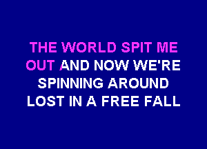 THE WORLD SPIT ME
OUT AND NOW WE'RE
SPINNING AROUND
LOST IN A FREE FALL