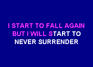 I START T0 FALL AGAIN
BUT I WILL START T0
NEVER SURRENDER